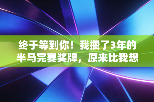 终于等到你！我攒了3年的半马完赛奖牌，原来比我想的重10倍