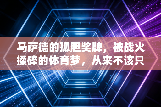 马萨德的孤胆奖牌，被战火揉碎的体育梦，从来不该只有输赢