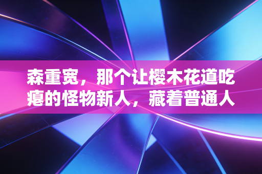 森重宽，那个让樱木花道吃瘪的怪物新人，藏着普通人最缺的野蛮成长力