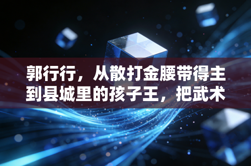 郭行行，从散打金腰带得主到县城里的孩子王，把武术的种子种进普通人的人生里
