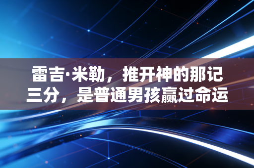 雷吉·米勒，推开神的那记三分，是普通男孩赢过命运的最爽剧本