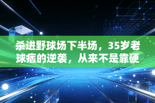 杀进野球场下半场，35岁老球痞的逆袭，从来不是靠硬怼爆发力