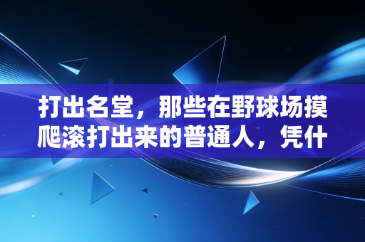 打出名堂，那些在野球场摸爬滚打出来的普通人，凭什么站到了职业赛场的聚光灯下？