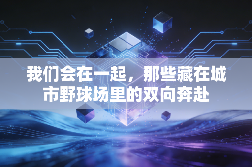 我们会在一起，那些藏在城市野球场里的双向奔赴