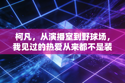 柯凡，从演播室到野球场，我见过的热爱从来都不是装出来的