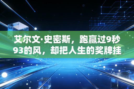 艾尔文·史密斯，跑赢过9秒93的风，却把人生的奖牌挂在了社区操场