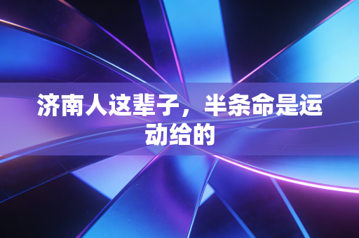 济南人这辈子，半条命是运动给的