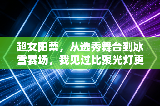 超女阳蕾,从选秀舞台到冰雪赛场,我见过比聚光灯更亮的雪场星光 超女阳蕾,从选秀舞台到冰雪赛场,我见过比聚光灯更亮的雪场星光