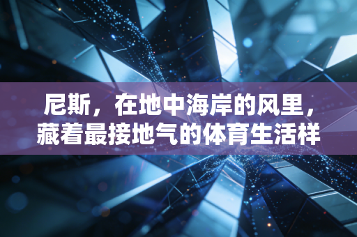 尼斯，在地中海岸的风里，藏着最接地气的体育生活样本