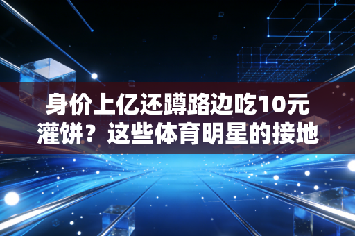 身价上亿还蹲路边吃10元灌饼？这些体育明星的接地气，才是真的清醒