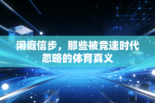 闲庭信步，那些被竞速时代忽略的体育真义