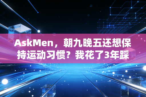AskMen，朝九晚五还想保持运动习惯？我花了3年踩了12个坑才摸透的真相