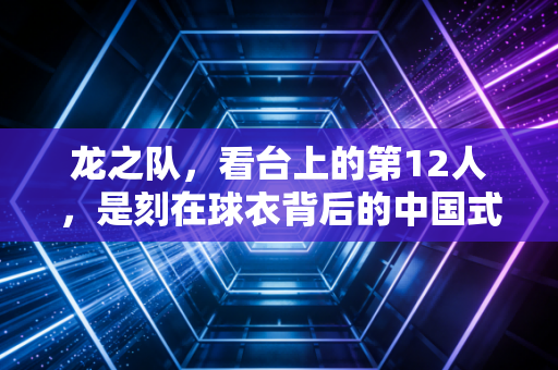 龙之队，看台上的第12人，是刻在球衣背后的中国式浪漫