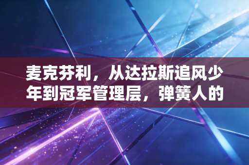 麦克芬利,从达拉斯追风少年到冠军管理层,弹簧人的人生从来都不止跳得高这一件事 麦克芬利,从达拉斯追风少年到冠军管理层,弹簧人的人生从来都不止跳得高这一件事