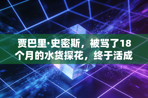 贾巴里·史密斯,被骂了18个月的水货探花,终于活成了火箭最硬的那块脊梁 贾巴里·史密斯,被骂了18个月的水货探花,终于活成了火箭最硬的那块脊梁