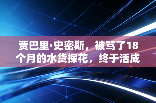 贾巴里·史密斯,被骂了18个月的水货探花,终于活成了火箭最硬的那块脊梁 贾巴里·史密斯,被骂了18个月的水货探花,终于活成了火箭最硬的那块脊梁