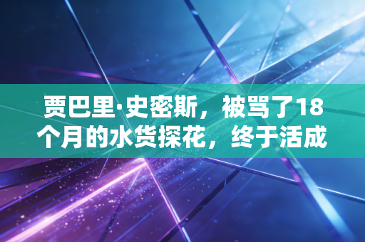 贾巴里·史密斯，被骂了18个月的水货探花，终于活成了火箭最硬的那块脊梁
