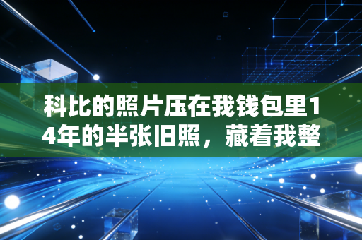 科比的照片压在我钱包里14年的半张旧照，藏着我整个青春的曼巴信仰