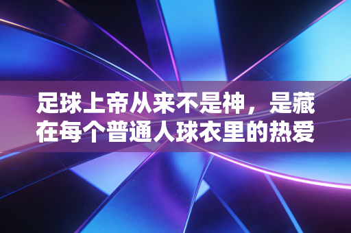 足球上帝从来不是神，是藏在每个普通人球衣里的热爱