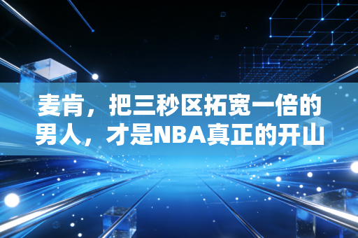 麦肯,把三秒区拓宽一倍的男人,才是NBA真正的开山鼻祖 麦肯,把三秒区拓宽一倍的男人,才是NBA真正的开山鼻祖