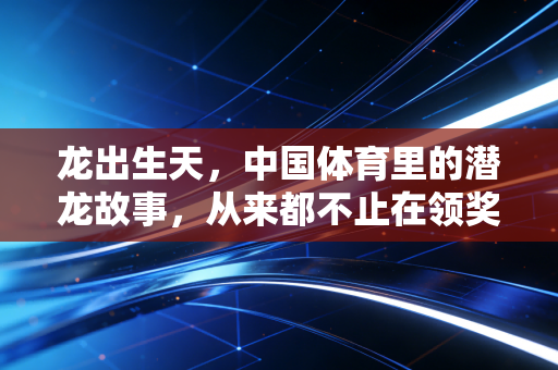 龙出生天，中国体育里的潜龙故事，从来都不止在领奖台
