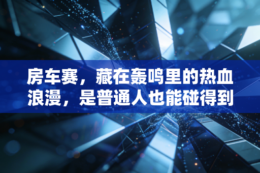 房车赛，藏在轰鸣里的热血浪漫，是普通人也能碰得到的速度梦