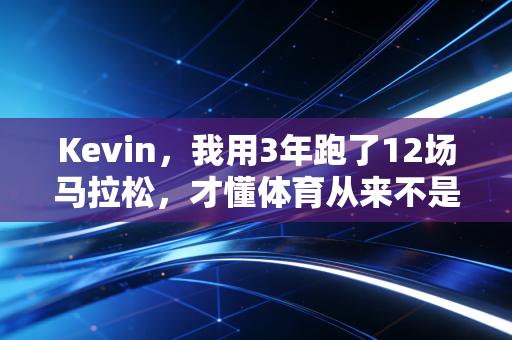 Kevin，我用3年跑了12场马拉松，才懂体育从来不是赢了才算数
