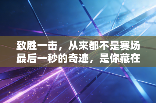 致胜一击,从来都不是赛场最后一秒的奇迹,是你藏在汗水里的勋章 致胜一击,从来都不是赛场最后一秒的奇迹,是你藏在汗水里的勋章