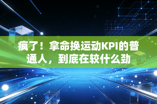 疯了!拿命换运动KPI的普通人,到底在较什么劲 疯了!拿命换运动KPI的普通人,到底在较什么劲
