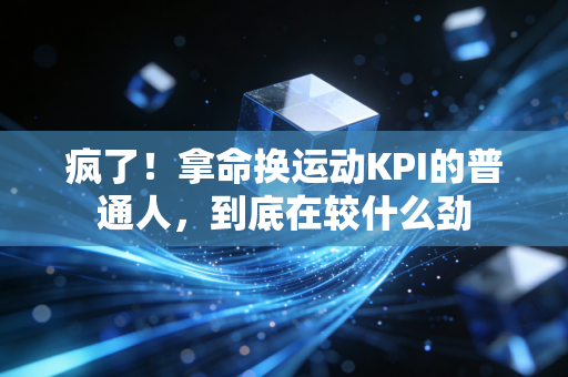 疯了！拿命换运动KPI的普通人，到底在较什么劲