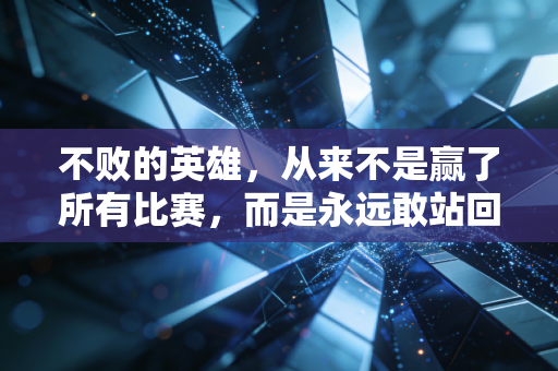不败的英雄，从来不是赢了所有比赛，而是永远敢站回赛场