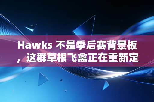 Hawks 不是季后赛背景板,这群草根飞禽正在重新定义平民篮球的浪漫 Hawks 不是季后赛背景板,这群草根飞禽正在重新定义平民篮球的浪漫