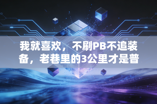 我就喜欢,不刷PB不追装备,老巷里的3公里才是普通人的真体育 我就喜欢,不刷PB不追装备,老巷里的3公里才是普通人的真体育