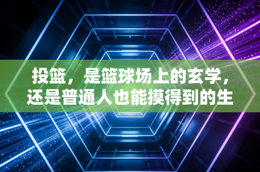 投篮，是篮球场上的玄学，还是普通人也能摸得到的生活解药