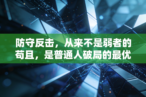 防守反击，从来不是弱者的苟且，是普通人破局的最优战术