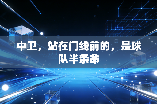 中卫,站在门线前的,是球队半条命 中卫,站在门线前的,是球队半条命