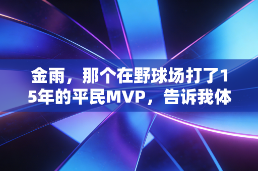 金雨,那个在野球场打了15年的平民MVP,告诉我体育从来不是少数人的游戏 金雨,那个在野球场打了15年的平民MVP,告诉我体育从来不是少数人的游戏