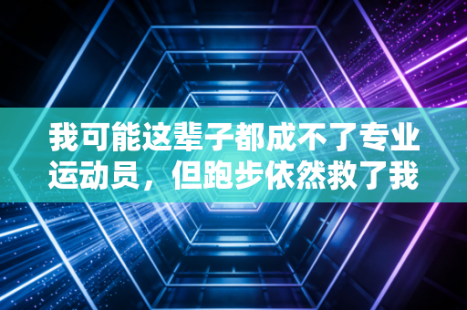 我可能这辈子都成不了专业运动员，但跑步依然救了我的半个人生