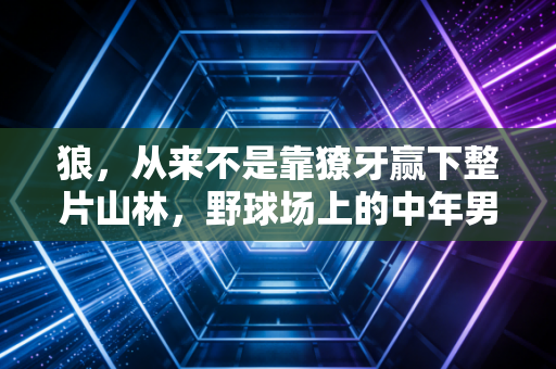 狼，从来不是靠獠牙赢下整片山林，野球场上的中年男人，把体育的根长在了生活里