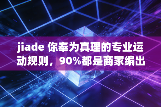 jiade 你奉为真理的专业运动规则,90%都是商家编出来的智商税 jiade 你奉为真理的专业运动规则,90%都是商家编出来的智商税