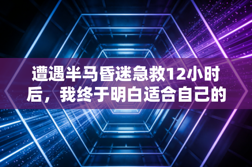 遭遇半马昏迷急救12小时后，我终于明白适合自己的运动才是最好的