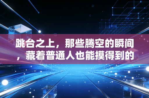 跳台之上，那些腾空的瞬间，藏着普通人也能摸得到的勇气