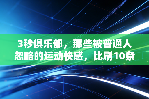 3秒俱乐部,那些被普通人忽略的运动快感,比刷10条短视频还上头 3秒俱乐部,那些被普通人忽略的运动快感,比刷10条短视频还上头