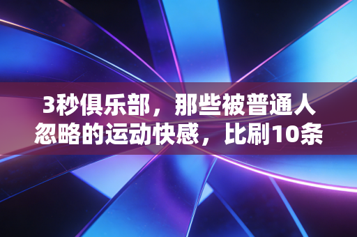 3秒俱乐部，那些被普通人忽略的运动快感，比刷10条短视频还上头