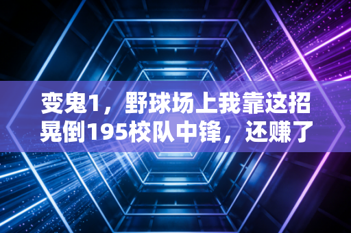 变鬼1，野球场上我靠这招晃倒195校队中锋，还赚了个谈了6年的女朋友