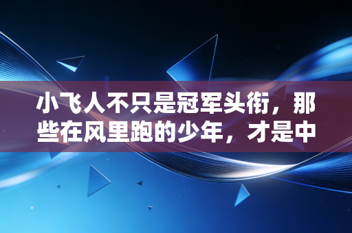 小飞人不只是冠军头衔,那些在风里跑的少年,才是中国体育最鲜活的底色 小飞人不只是冠军头衔,那些在风里跑的少年,才是中国体育最鲜活的底色