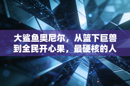 大鲨鱼奥尼尔，从篮下巨兽到全民开心果，最硬核的人生从来都是多维度开挂