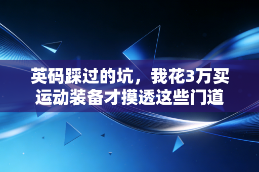英码踩过的坑，我花3万买运动装备才摸透这些门道