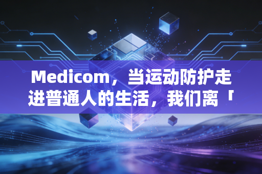 Medicom，当运动防护走进普通人的生活，我们离「无伤运动」还有多远？
