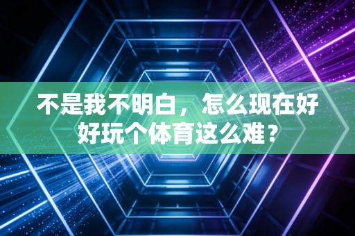 不是我不明白，怎么现在好好玩个体育这么难？